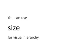 You can use
a whole bunch of things
for visual hierarchy.
size
 