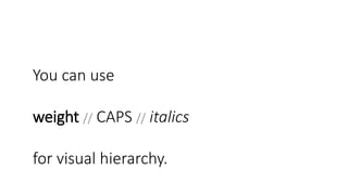 You can use
weight // CAPS // italics
for visual hierarchy.
 