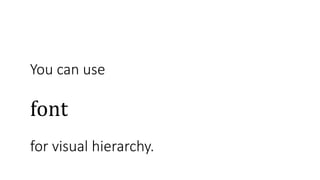 You can use
color
for visual hierarchy.
font
 