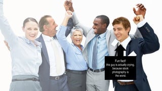Fun fact!
this guy is actually crying,
because stock
photography is
the worst.
 