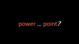 power … point?
 