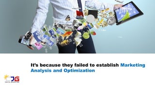 It’s because they failed to establish Marketing
Analysis and Optimization
 