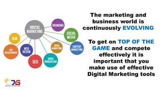The marketing and
business world is
continuously EVOLVING
To get on TOP OF THE
GAME and compete
effectively it is
important that you
make use of effective
Digital Marketing tools
 