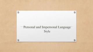 Personal and Impersonal Language
Style
 