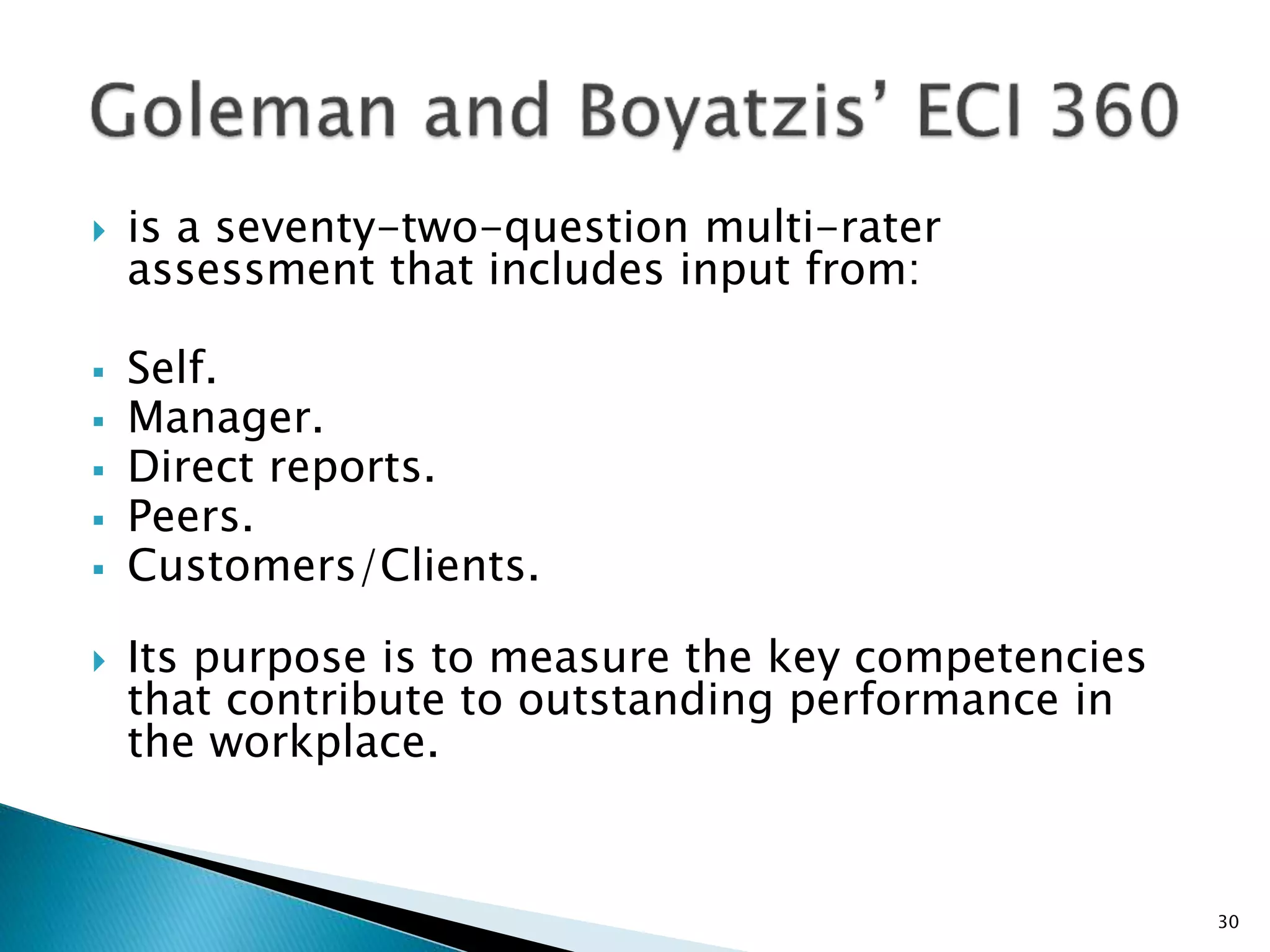  is a seventy-two-question multi-rater
assessment that includes input from:
 Self.
 Manager.
 Direct reports.
 Peers.
 Customers/Clients.
 Its purpose is to measure the key competencies
that contribute to outstanding performance in
the workplace.
30
 