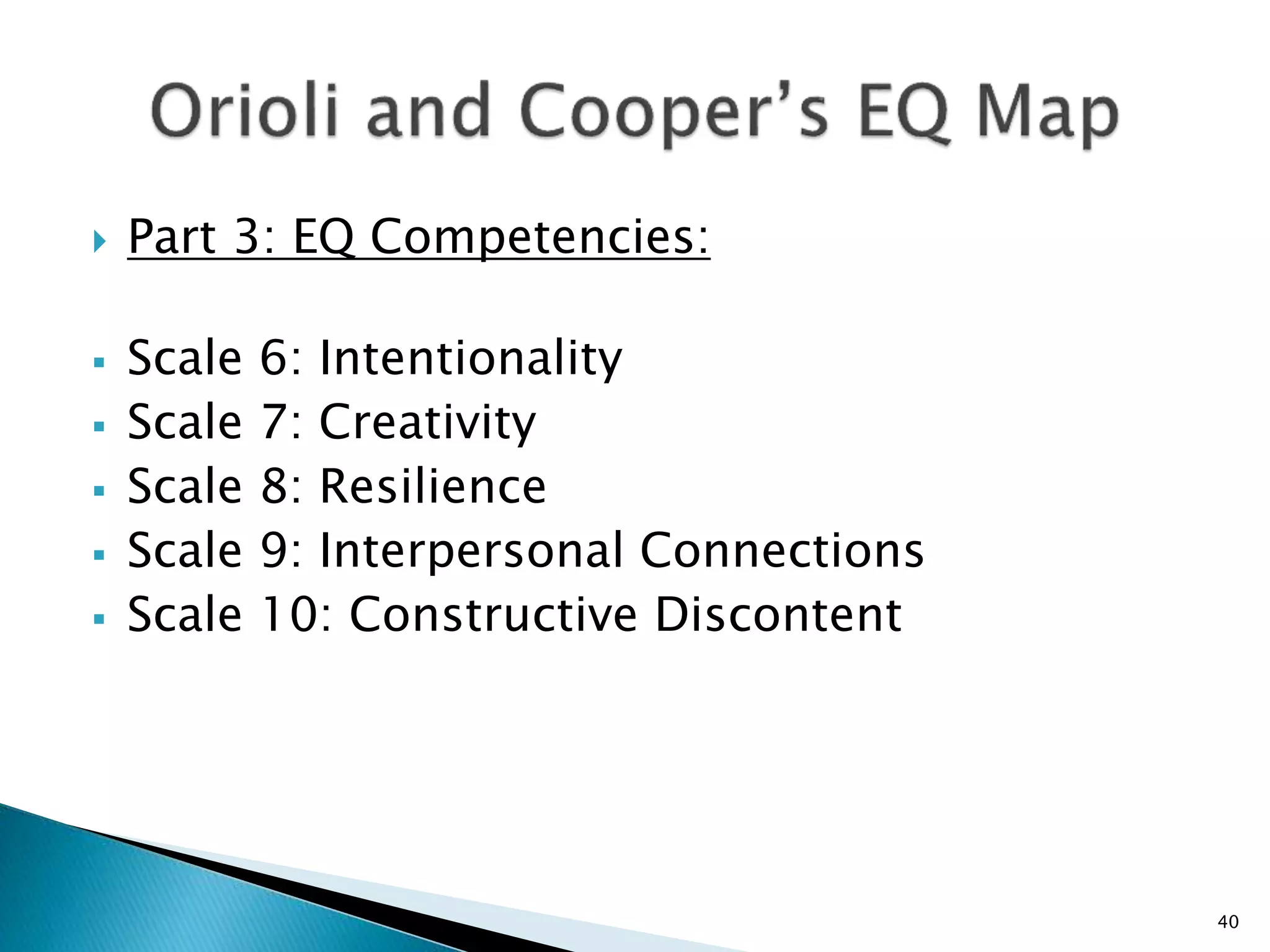  Part 3: EQ Competencies:
 Scale 6: Intentionality
 Scale 7: Creativity
 Scale 8: Resilience
 Scale 9: Interpersonal Connections
 Scale 10: Constructive Discontent
40
 