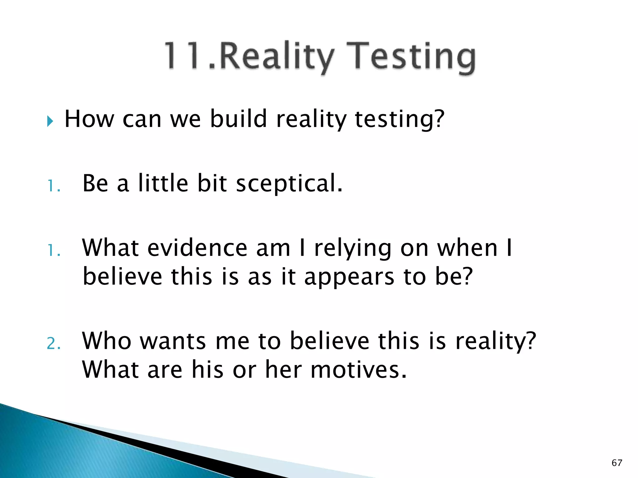  How can we build reality testing?
1. Be a little bit sceptical.
1. What evidence am I relying on when I
believe this is as it appears to be?
2. Who wants me to believe this is reality?
What are his or her motives.
67
 