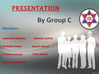 PRESENTATION
Members :
SAMIKSHA MAINALI KRISHNA GUPTA
RANJANA YADAV Rupesh Niraula
Vhawana parajuli Yadav Adikari
Shakuntala Rauniyar
 