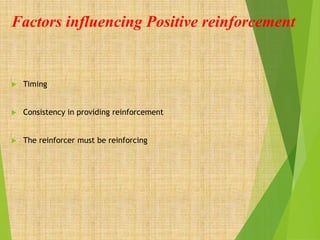 Factors influencing Positive reinforcement
 Timing
 Consistency in providing reinforcement
 The reinforcer must be reinforcing
 