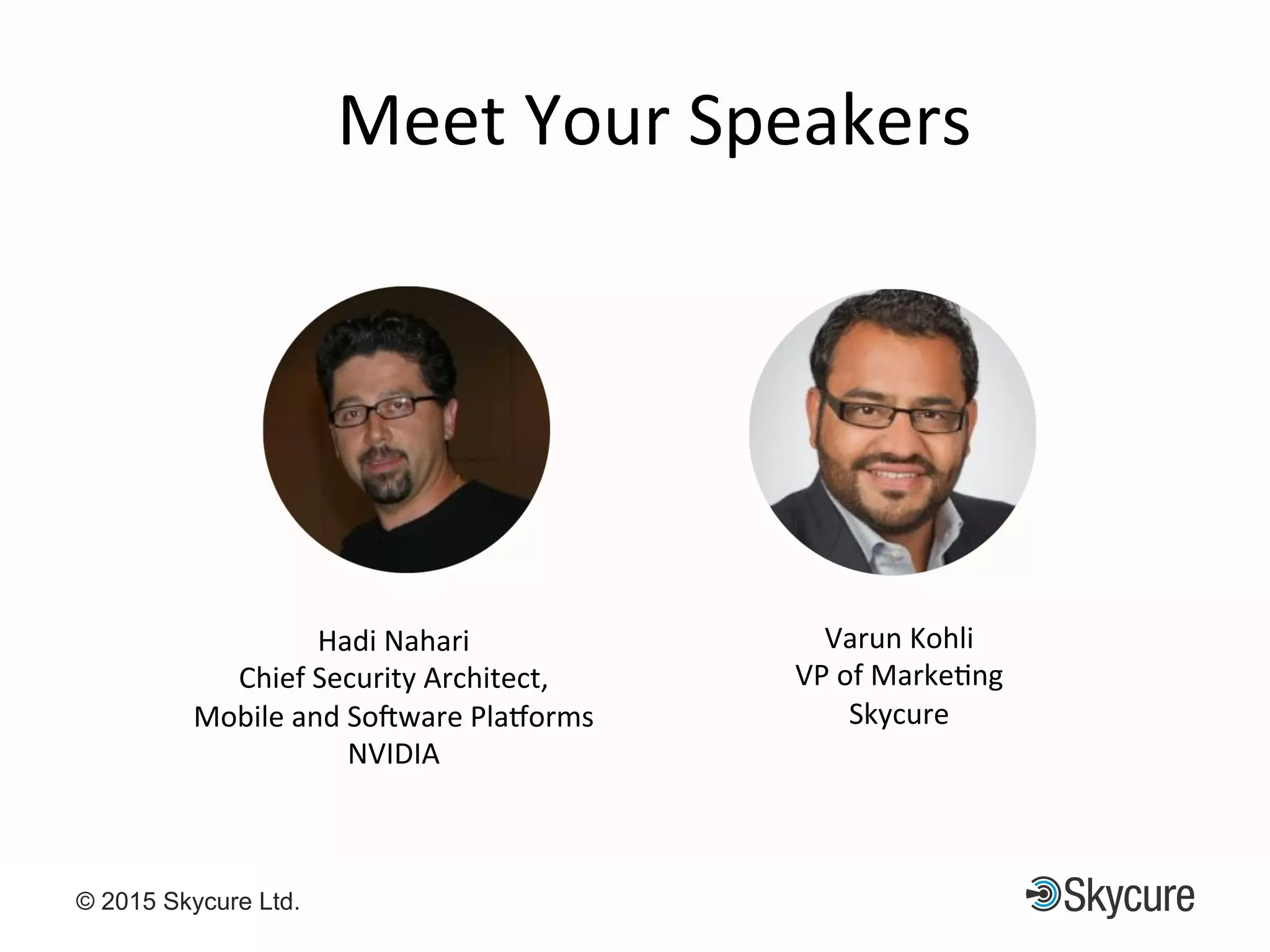 Title of Presentation DD/MM/YYYY© 2015 Skycure Ltd. 2
Meet$Your$Speakers$
Hadi$Nahari$
Chief$Security$Architect,$$
Mobile$and$So<ware$Pla?orms$
NVIDIA$
Varun$Kohli$
VP$of$MarkeEng$
Skycure$
 