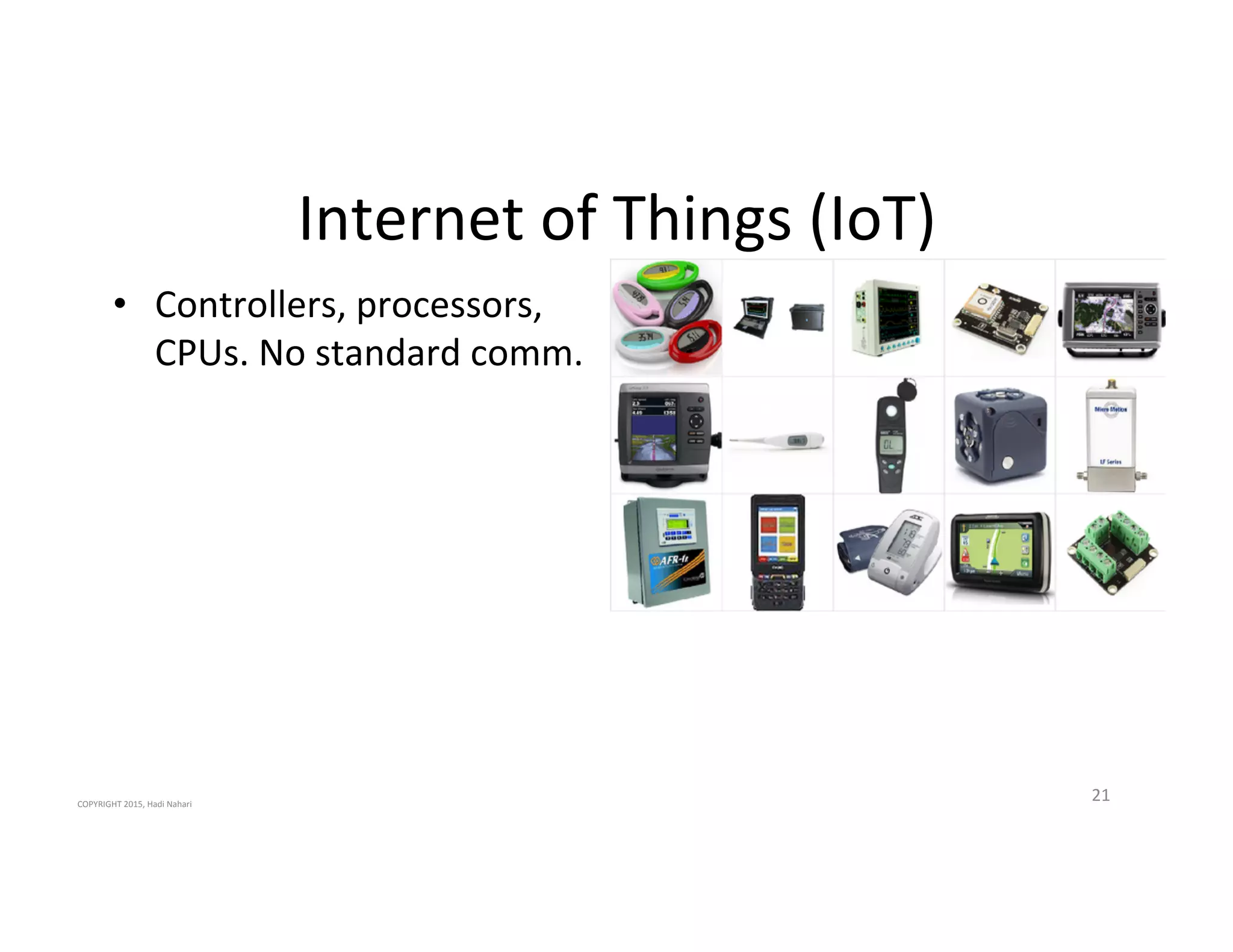 Internet'of'Things'(IoT)'
21'
•  Controllers,'processors,'
CPUs.'No'standard'comm.'
COPYRIGHT'2015,'Hadi'Nahari'
 