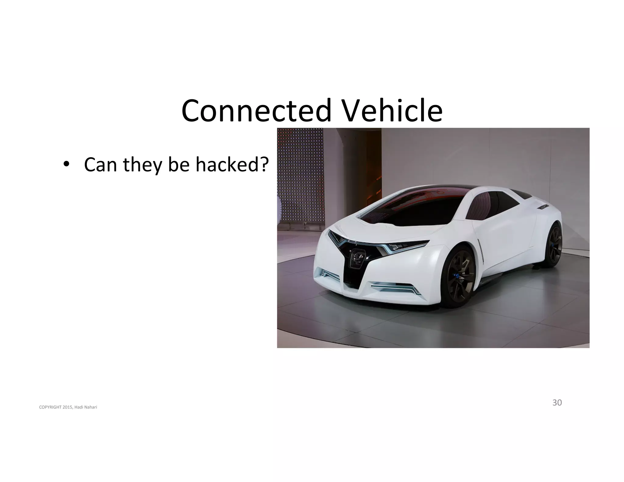 Connected'Vehicle'
•  Can'they'be'hacked?'
30'COPYRIGHT'2015,'Hadi'Nahari'
 