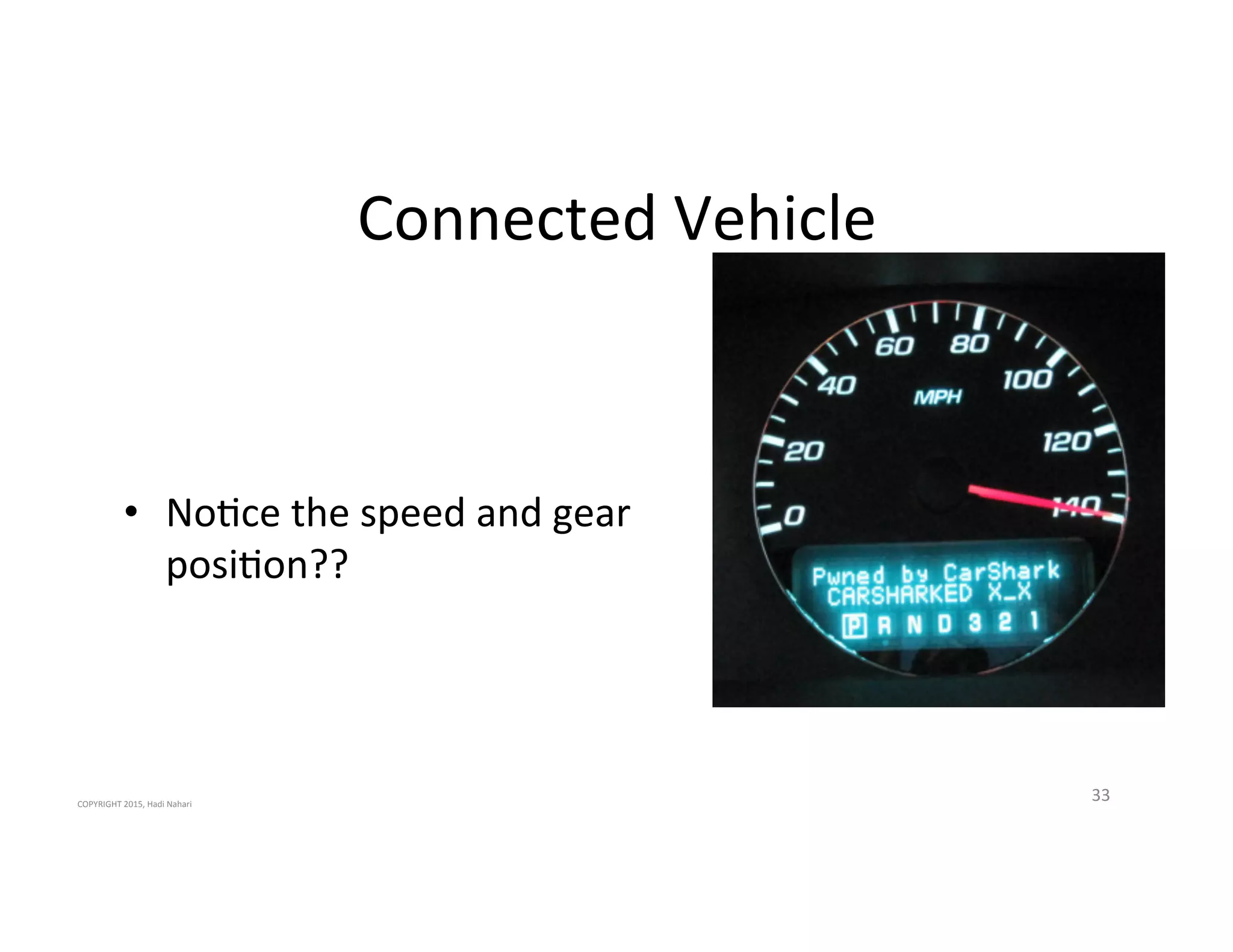 Connected'Vehicle'
•  No2ce'the'speed'and'gear''
posi2on??'
33'COPYRIGHT'2015,'Hadi'Nahari'
 