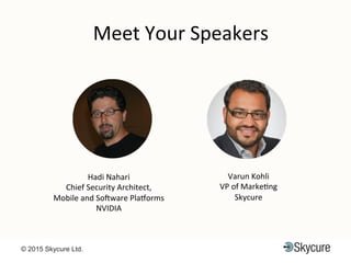 Title of Presentation DD/MM/YYYY© 2015 Skycure Ltd. 2
Meet$Your$Speakers$
Hadi$Nahari$
Chief$Security$Architect,$$
Mobile$and$So<ware$Pla?orms$
NVIDIA$
Varun$Kohli$
VP$of$MarkeEng$
Skycure$
 