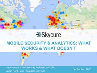 Title of Presentation DD/MM/YYYY© 2015 Skycure Ltd. 1
Hadi Nahari, Chief Security Architect, NVIDIA
Varun Kohli, Vice President, Skycure
September, 2015
MOBILE SECURITY & ANALYTICS: WHAT
WORKS & WHAT DOESN'T
 