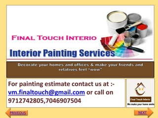 For painting estimate contact us at :-
vm.finaltouch@gmail.com or call on
9712742805,7046907504
PRIVEOUS NEXT
 