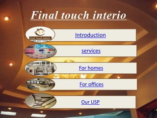 Final touch interio
Introduction
services
For offices
For homes
Our USP
 
