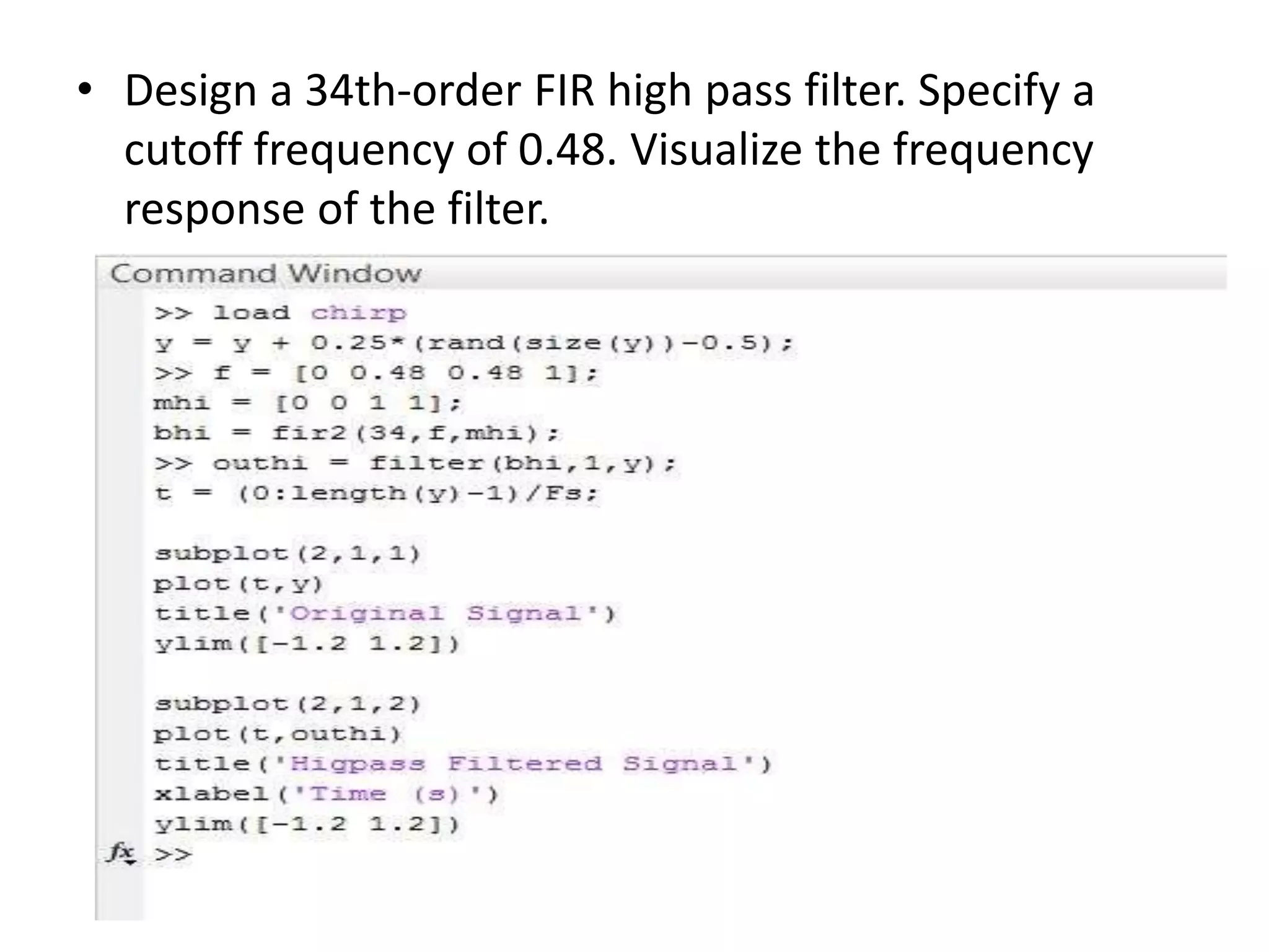 • Design a 34th-order FIR high pass filter. Specify a
cutoff frequency of 0.48. Visualize the frequency
response of the filter.
 