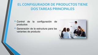 EL CONFIGURADOR DE PRODUCTOSTIENE
DOSTAREAS PRINCIPALES
• Control de la configuración de
productos
• Generación de la estructura para las
variantes de producto
 