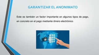 GARANTIZAR EL ANONIMATO
Este es también un factor importante en algunos tipos de pago,
en concreto en el pago mediante dinero electrónico.
 