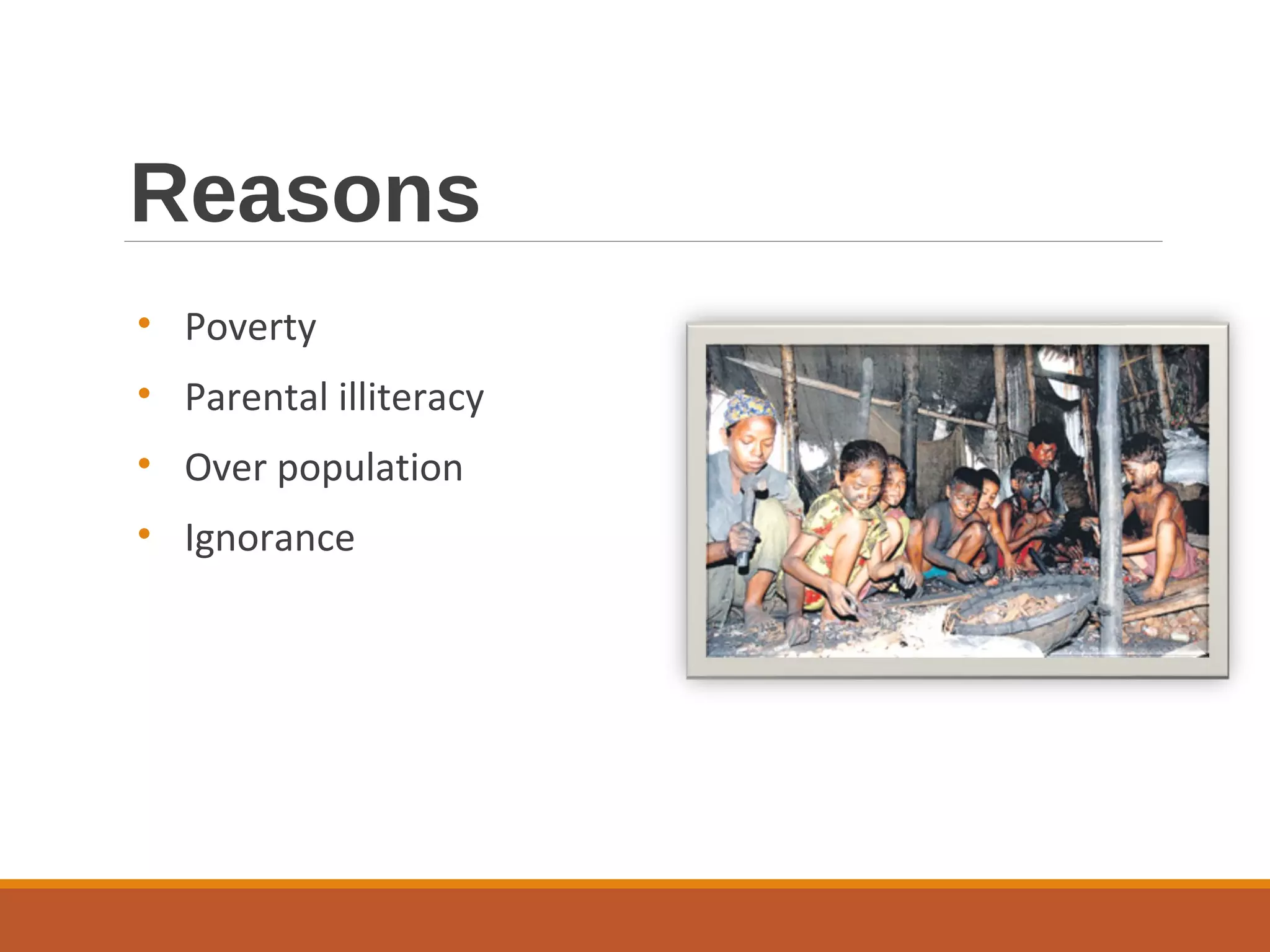 Reasons
• Poverty
• Parental illiteracy
• Over population
• Ignorance
 