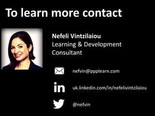 To learn more contact
Nefeli Vintzilaiou
Learning & Development
Consultant
nefvin@ppplearn.com
@nefvin
uk.linkedin.com/in/...