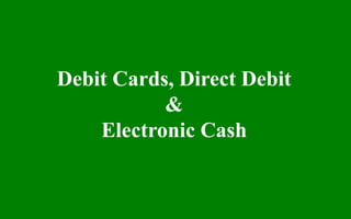 Debit Cards, Direct Debit
&
Electronic Cash
 