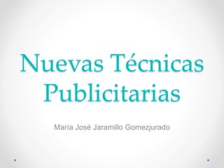 Nuevas Técnicas
Publicitarias
María José Jaramillo Gomezjurado
 