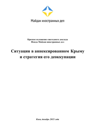 Краткое изложение ежегодного доклада
Фонда Майдан иностранных дел
Ситуация в аннексированном Крыму
и стратегия его деоккупации
Киев, декабрь 2015 года
 