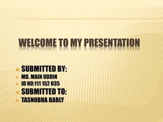  SUBMITTED BY:
 MD. MAIN UDDIN
 ID NO:111 152 035
 SUBMITTED TO:
 TASNUBHA BABLY
WELCOME TO MY PRESENTATION
 