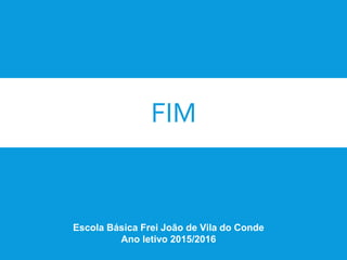 FIM
Escola Básica Frei João de Vila do Conde
Ano letivo 2015/2016
 