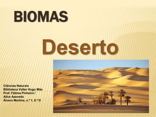 BIOMAS
Deserto
Ciências Naturais
Biblioteca Valter Hugo Mãe
Prof. Fátima Pinheiro /
Alice Azevedo
Álvaro Martins, n.º 1, 8.º D
 