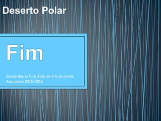 Escola Básica Frei João de Vila do Conde
Ano Letivo 2015/2016
Deserto Polar
 