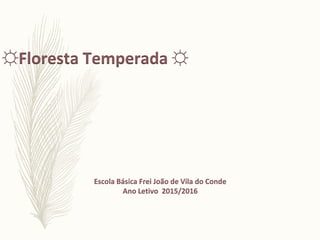 Escola Básica Frei João de Vila do Conde
Ano Letivo 2015/2016
☼Floresta Temperada ☼
 