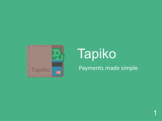 1
Tapiko
Payments made simple
 