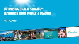 OPTIMISING DIGITAL STRATEGY:
LEARNINGS FROM MOBILE & BEACONS
#DTIC2015
 