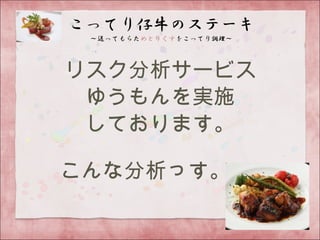 リスク分析サービス
ゆうもんを実施
しております。
こんな分析っす。
 