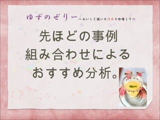 先ほどの事例
組み合わせによる
おすすめ分析。
 