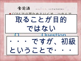 GQM で必要なめとりくす、つかんで
おくれやす～
Ｇ　　　 Goal
Ｑ　　　 Question
Ｍ　　　 Metric 　
取ることが目的
ではない
・・・ですが、初級
ということで・・・
 
