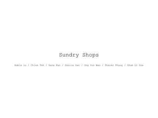 Sundry Shops
Adele Lu / Chloe Teh / Dana Kan / Danica Gan / Ong Von Wan / Phares Phung / Shum Li Sze
 