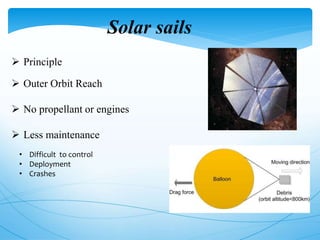 Solar sails
 Principle
 Outer Orbit Reach
 No propellant or engines
 Less maintenance
• Difficult to control
• Deployment
• Crashes
 