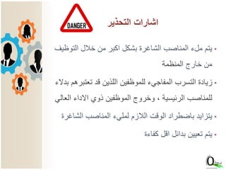 •‫بشكل‬ ‫الشاغرة‬ ‫المناصب‬ ‫ملء‬ ‫يتم‬‫التوظ‬ ‫خالل‬ ‫من‬ ‫اكبر‬‫يف‬
‫خارج‬ ‫من‬‫المنظمة‬
•‫تعتبر‬ ‫قد‬ ‫اللذين‬ ‫للموظفين‬ ‫المفاجيء‬ ‫التسرب‬ ‫زيادة‬‫بدالء‬ ‫هم‬
‫العا‬ ‫االداء‬ ‫ذوي‬ ‫الموظفين‬ ‫وخروج‬ ، ‫الرئيسية‬ ‫للمناصب‬‫لي‬
•‫لمليء‬ ‫الالزم‬ ‫الوقت‬ ‫باضطراد‬ ‫يتزايد‬‫الشاغر‬ ‫المناصب‬‫ة‬
•‫يتم‬‫كفاءة‬ ‫اقل‬ ‫بدائل‬ ‫تعيين‬
6
‫التحذير‬ ‫اشارات‬
 