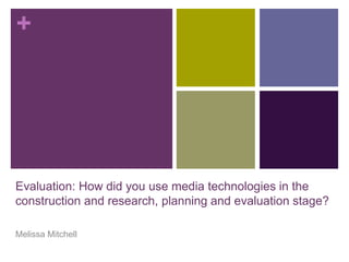 +
Evaluation: How did you use media technologies in the
construction and research, planning and evaluation stage?
Melissa Mitchell
 