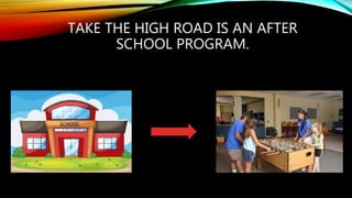 TAKE THE HIGH ROAD IS AN AFTER
SCHOOL PROGRAM.
 