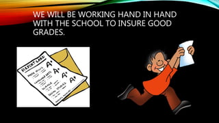 WE WILL BE WORKING HAND IN HAND
WITH THE SCHOOL TO INSURE GOOD
GRADES.
 