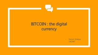 BITCOIN : the digital
currency
- Yamini Shakya
14CA87
 