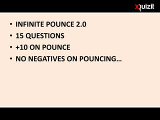 • INFINITE POUNCE 2.0
• 15 QUESTIONS
• +10 ON POUNCE
• NO NEGATIVES ON POUNCING…
 