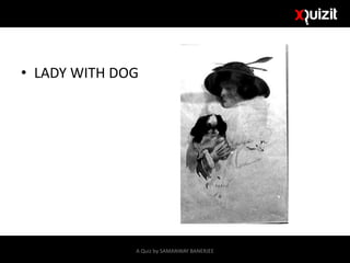 • LADY WITH DOG
A Quiz by SAMANWAY BANERJEE
 
