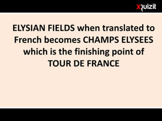 ELYSIAN FIELDS when translated to
French becomes CHAMPS ELYSEES
which is the finishing point of
TOUR DE FRANCE
 