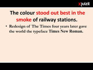 The colour stood out best in the
smoke of railway stations.
• Redesign of The Times four years later gave
the world the typeface Times New Roman.
 